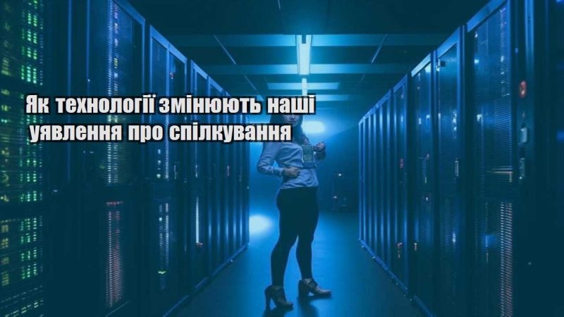 yak tehnologiyi zminyuyut nashi uyavlennya pro spilkuvannya