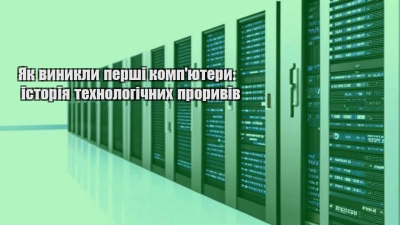 yak vynykly pershi kompyutery istoriya tehnologichnyh proryviv