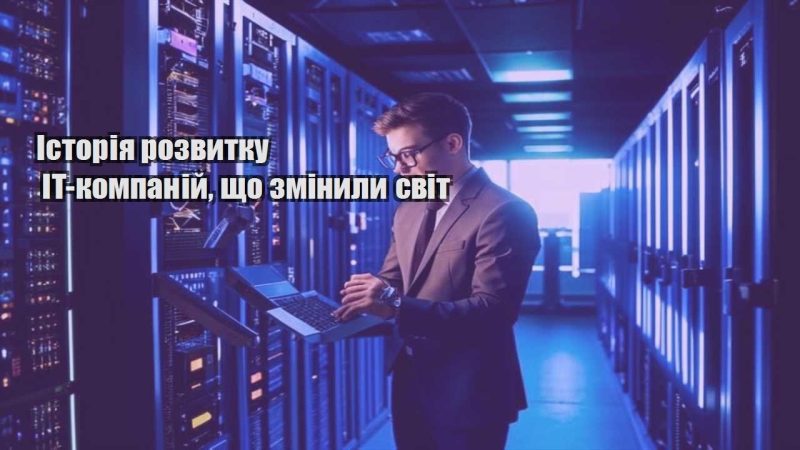istoriya rozvytku it kompanij shho zminyly svit