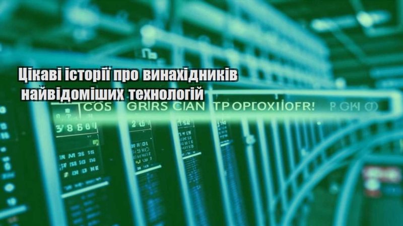 czikavi istoriyi pro vynahidnykiv najvidomishyh tehnologij