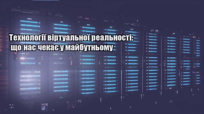 tehnologiyi virtualnoyi realnosti shho nas chekaye u majbutnomu