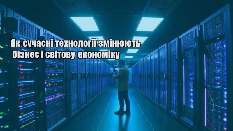 yak suchasni tehnologiyi zminyuyut biznes i svitovu ekonomiku